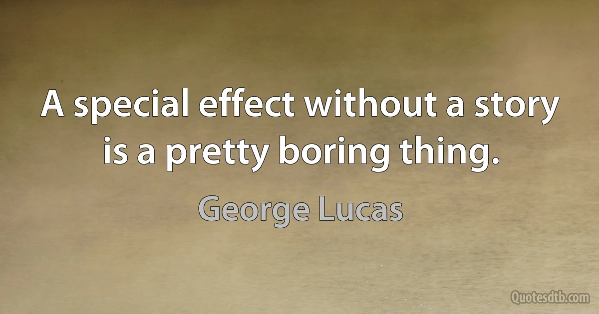 A special effect without a story is a pretty boring thing. (George Lucas)