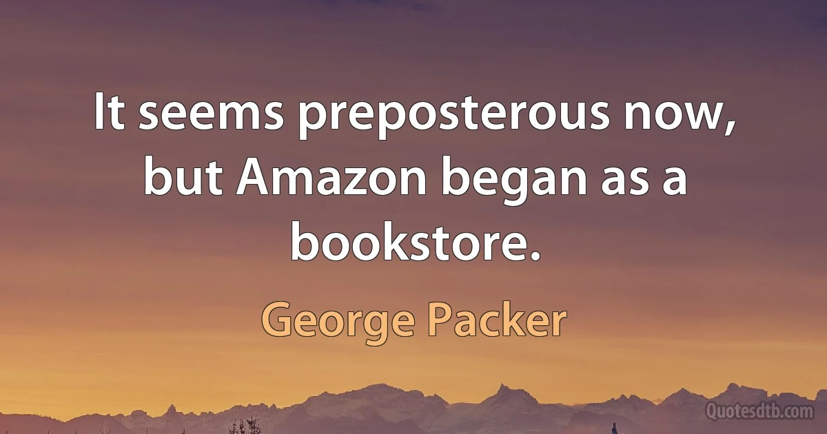 It seems preposterous now, but Amazon began as a bookstore. (George Packer)