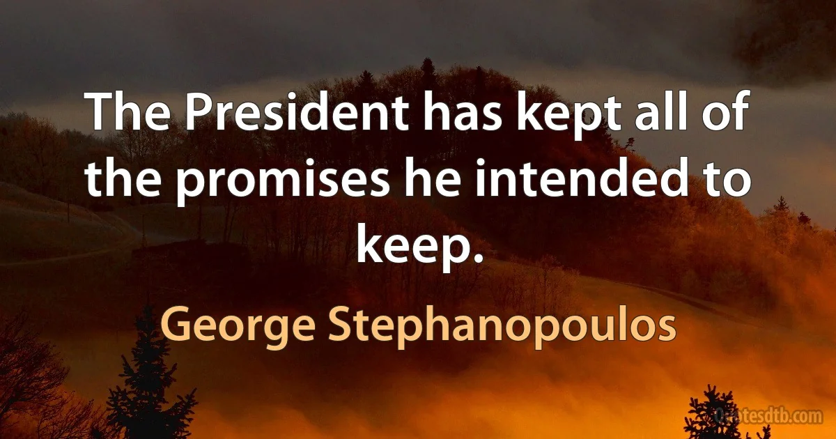 The President has kept all of the promises he intended to keep. (George Stephanopoulos)