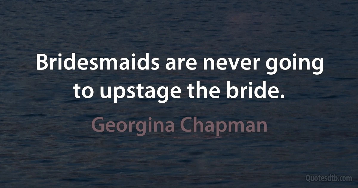 Bridesmaids are never going to upstage the bride. (Georgina Chapman)