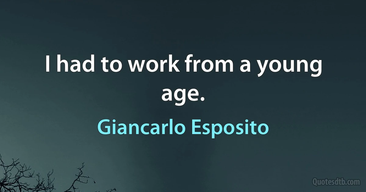 I had to work from a young age. (Giancarlo Esposito)