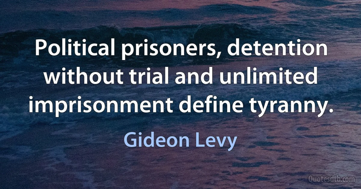 Political prisoners, detention without trial and unlimited imprisonment define tyranny. (Gideon Levy)