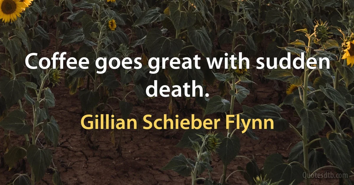 Coffee goes great with sudden death. (Gillian Schieber Flynn)