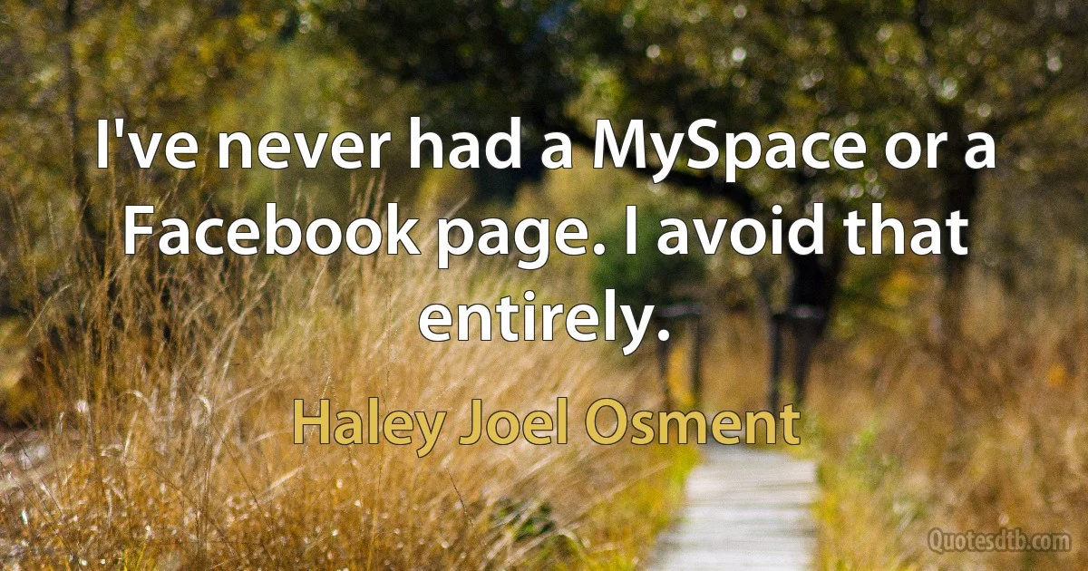 I've never had a MySpace or a Facebook page. I avoid that entirely. (Haley Joel Osment)