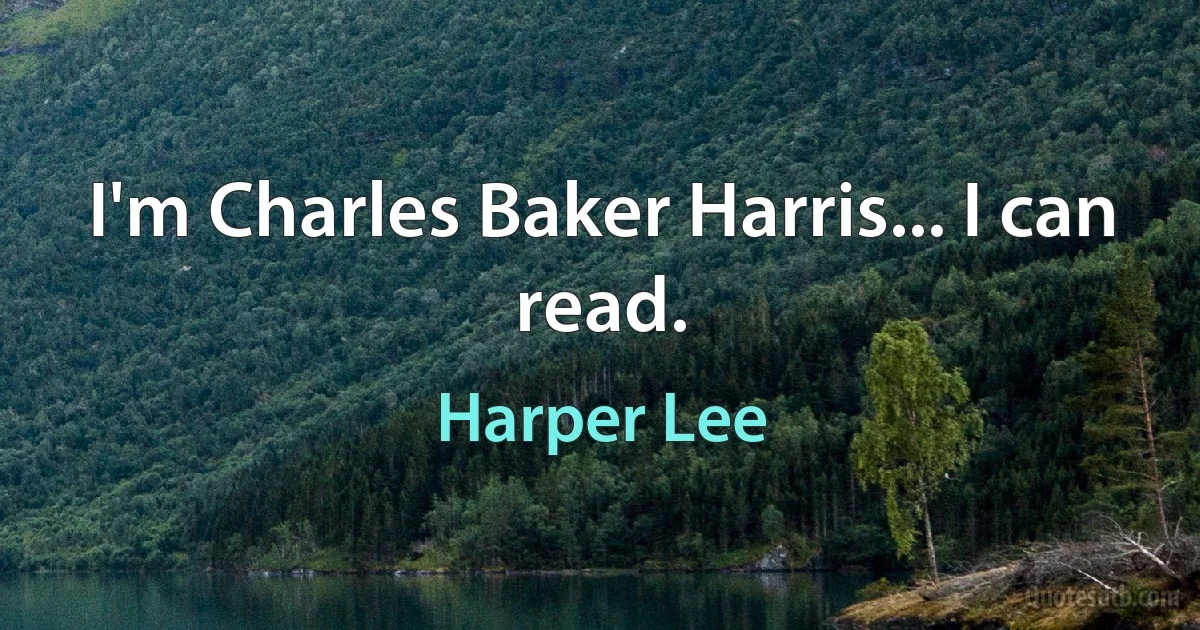 I'm Charles Baker Harris... I can read. (Harper Lee)