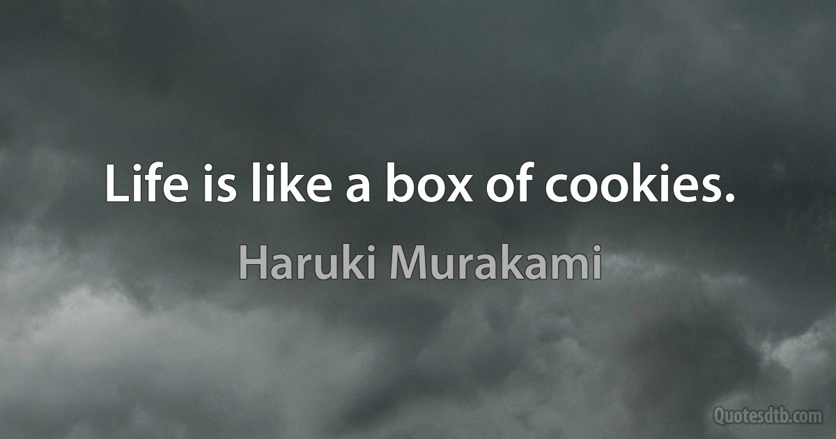 Life is like a box of cookies. (Haruki Murakami)