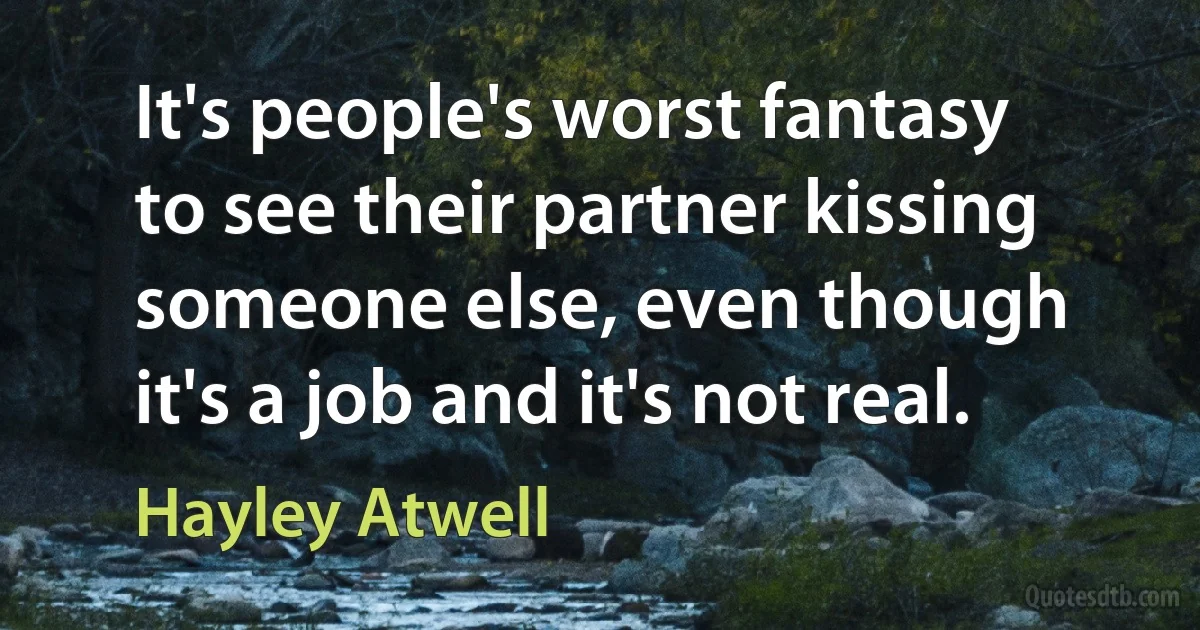 It's people's worst fantasy to see their partner kissing someone else, even though it's a job and it's not real. (Hayley Atwell)