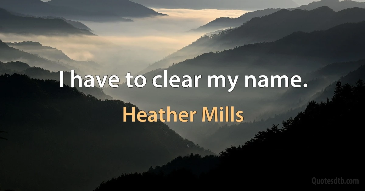 I have to clear my name. (Heather Mills)