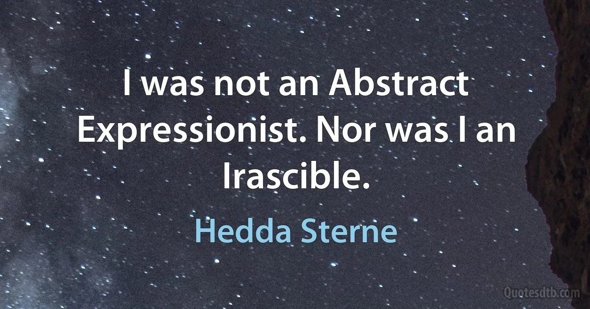 I was not an Abstract Expressionist. Nor was I an Irascible. (Hedda Sterne)