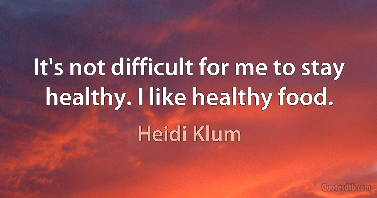 It's not difficult for me to stay healthy. I like healthy food. (Heidi Klum)