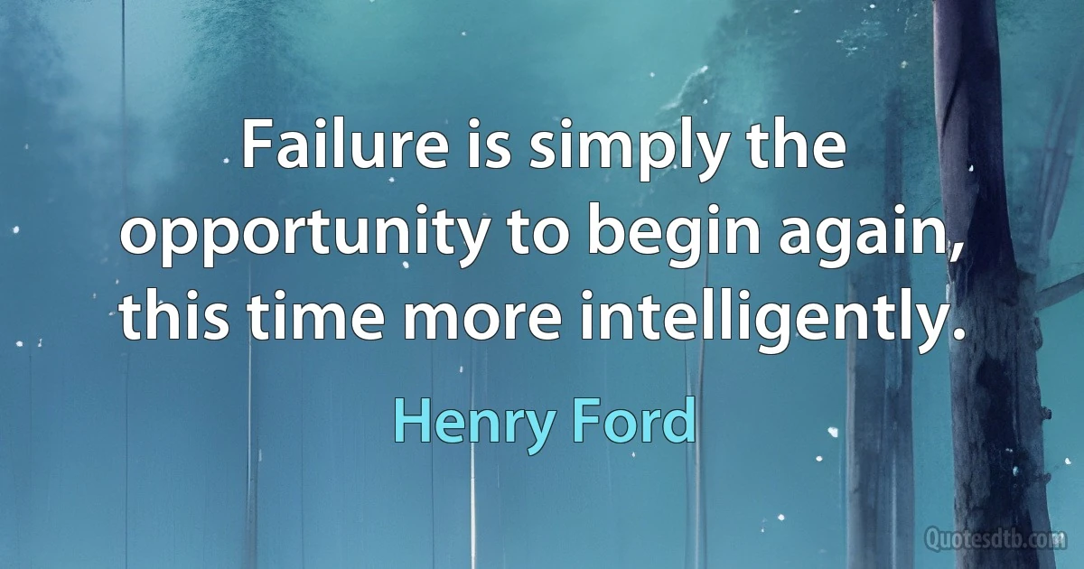 Failure is simply the opportunity to begin again, this time more intelligently. (Henry Ford)