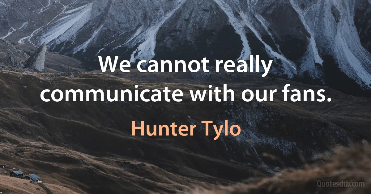 We cannot really communicate with our fans. (Hunter Tylo)