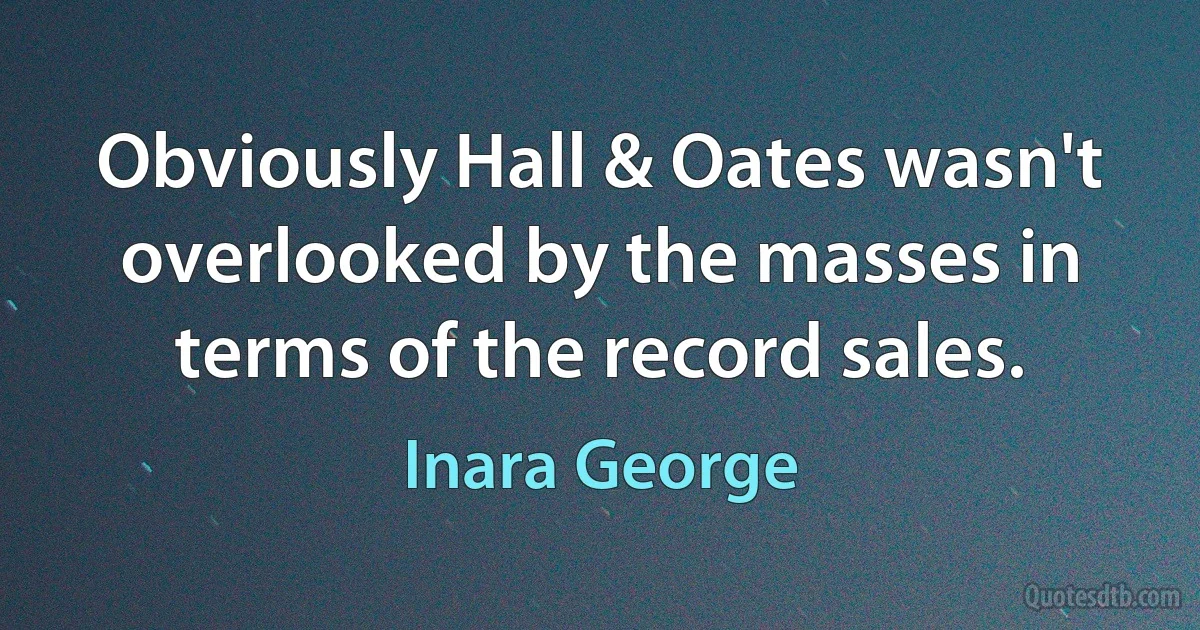 Obviously Hall & Oates wasn't overlooked by the masses in terms of the record sales. (Inara George)