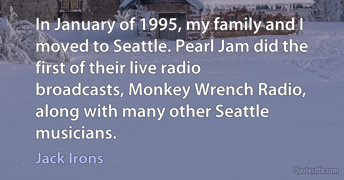 In January of 1995, my family and I moved to Seattle. Pearl Jam did the first of their live radio broadcasts, Monkey Wrench Radio, along with many other Seattle musicians. (Jack Irons)