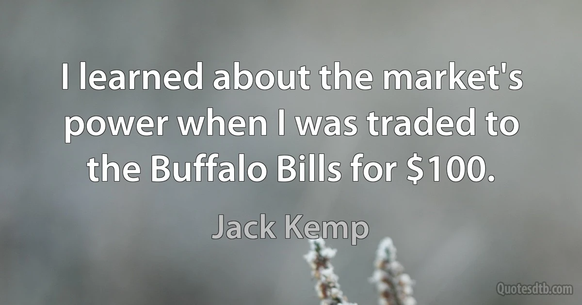 I learned about the market's power when I was traded to the Buffalo Bills for $100. (Jack Kemp)