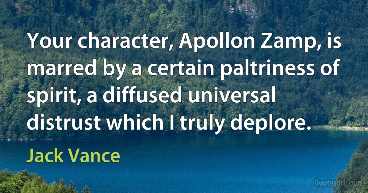 Your character, Apollon Zamp, is marred by a certain paltriness of spirit, a diffused universal distrust which I truly deplore. (Jack Vance)