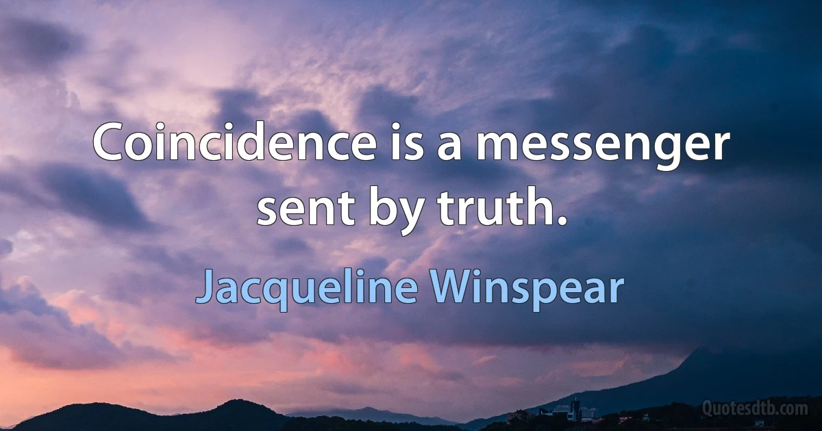 Coincidence is a messenger sent by truth. (Jacqueline Winspear)