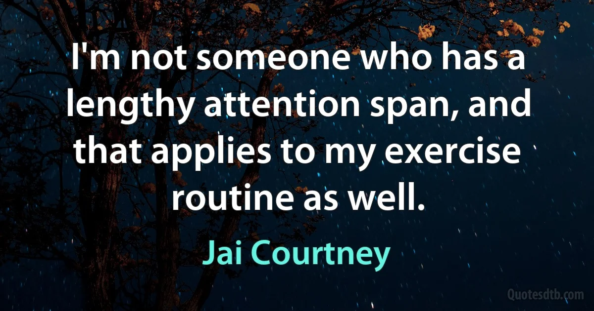 I'm not someone who has a lengthy attention span, and that applies to my exercise routine as well. (Jai Courtney)