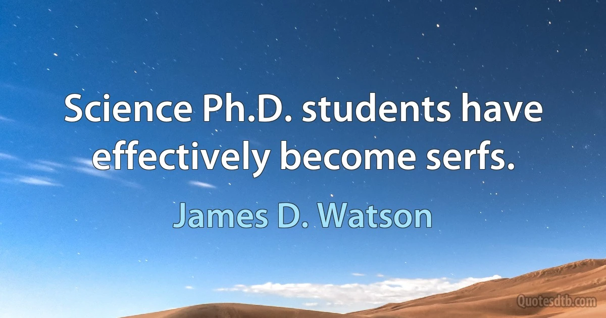 Science Ph.D. students have effectively become serfs. (James D. Watson)