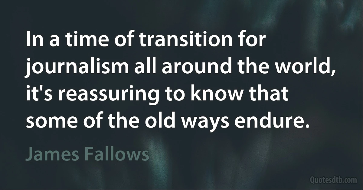 In a time of transition for journalism all around the world, it's reassuring to know that some of the old ways endure. (James Fallows)