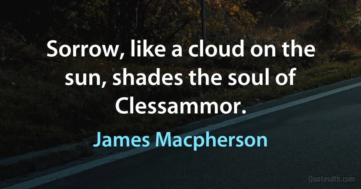 Sorrow, like a cloud on the sun, shades the soul of Clessammor. (James Macpherson)