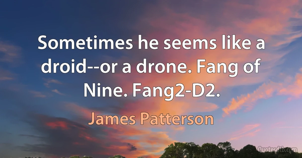 Sometimes he seems like a droid--or a drone. Fang of Nine. Fang2-D2. (James Patterson)