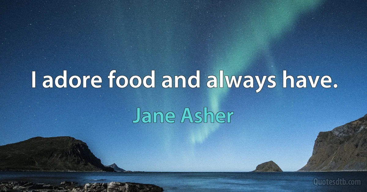 I adore food and always have. (Jane Asher)