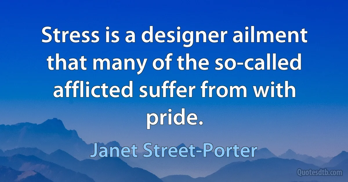 Stress is a designer ailment that many of the so-called afflicted suffer from with pride. (Janet Street-Porter)