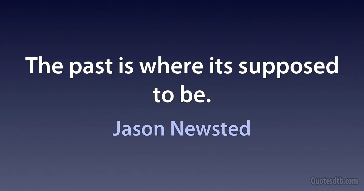 The past is where its supposed to be. (Jason Newsted)