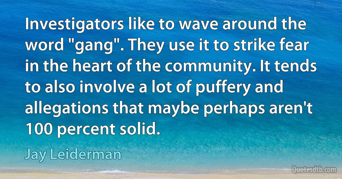 Investigators like to wave around the word "gang". They use it to strike fear in the heart of the community. It tends to also involve a lot of puffery and allegations that maybe perhaps aren't 100 percent solid. (Jay Leiderman)