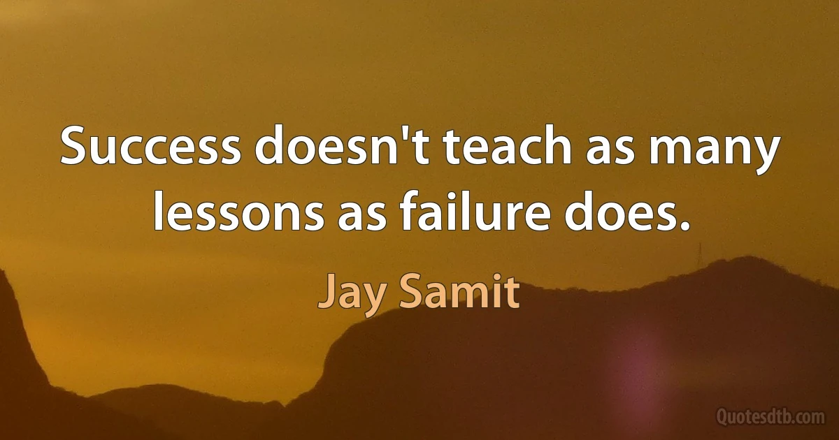 Success doesn't teach as many lessons as failure does. (Jay Samit)