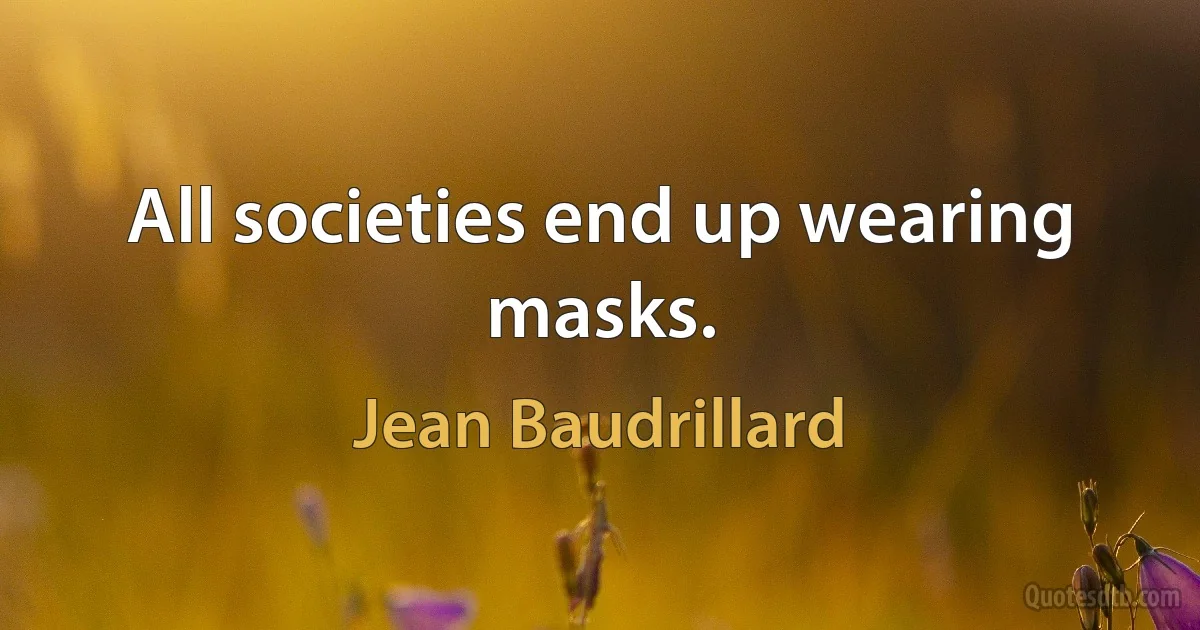 All societies end up wearing masks. (Jean Baudrillard)