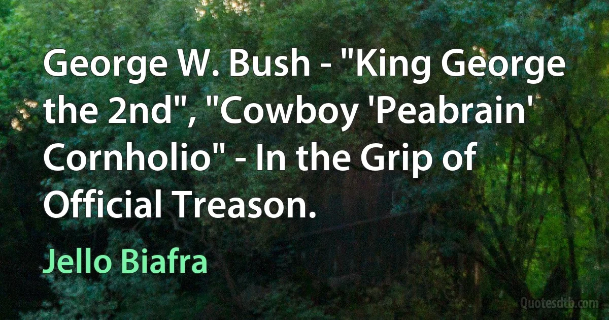 George W. Bush - "King George the 2nd", "Cowboy 'Peabrain' Cornholio" - In the Grip of Official Treason. (Jello Biafra)