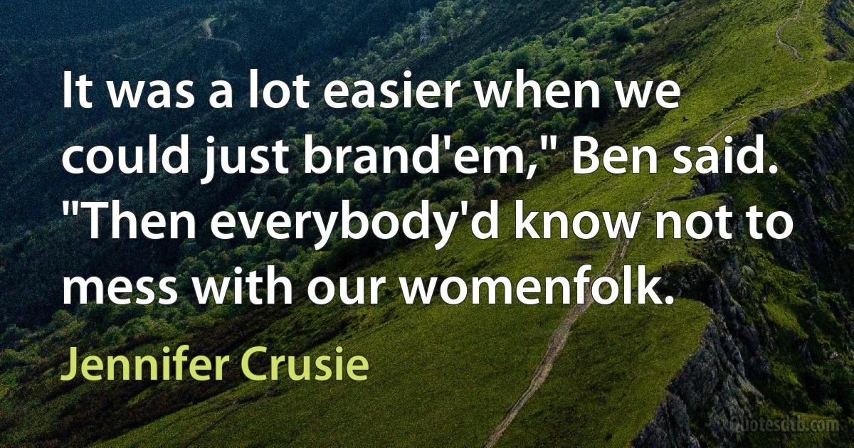 It was a lot easier when we could just brand'em," Ben said. "Then everybody'd know not to mess with our womenfolk. (Jennifer Crusie)