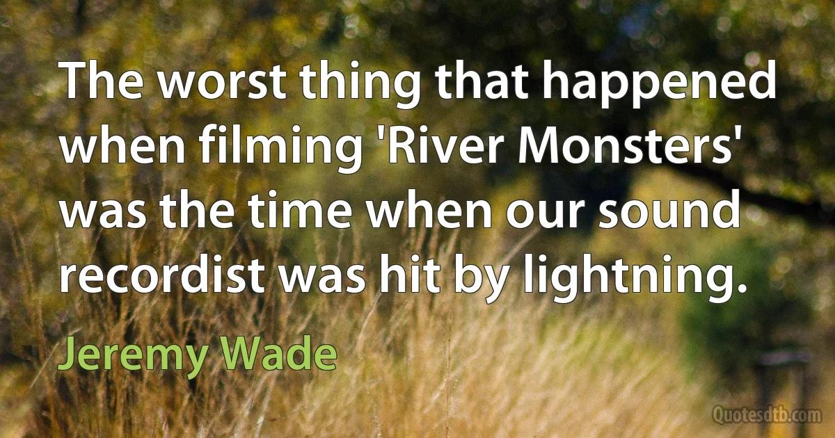 The worst thing that happened when filming 'River Monsters' was the time when our sound recordist was hit by lightning. (Jeremy Wade)