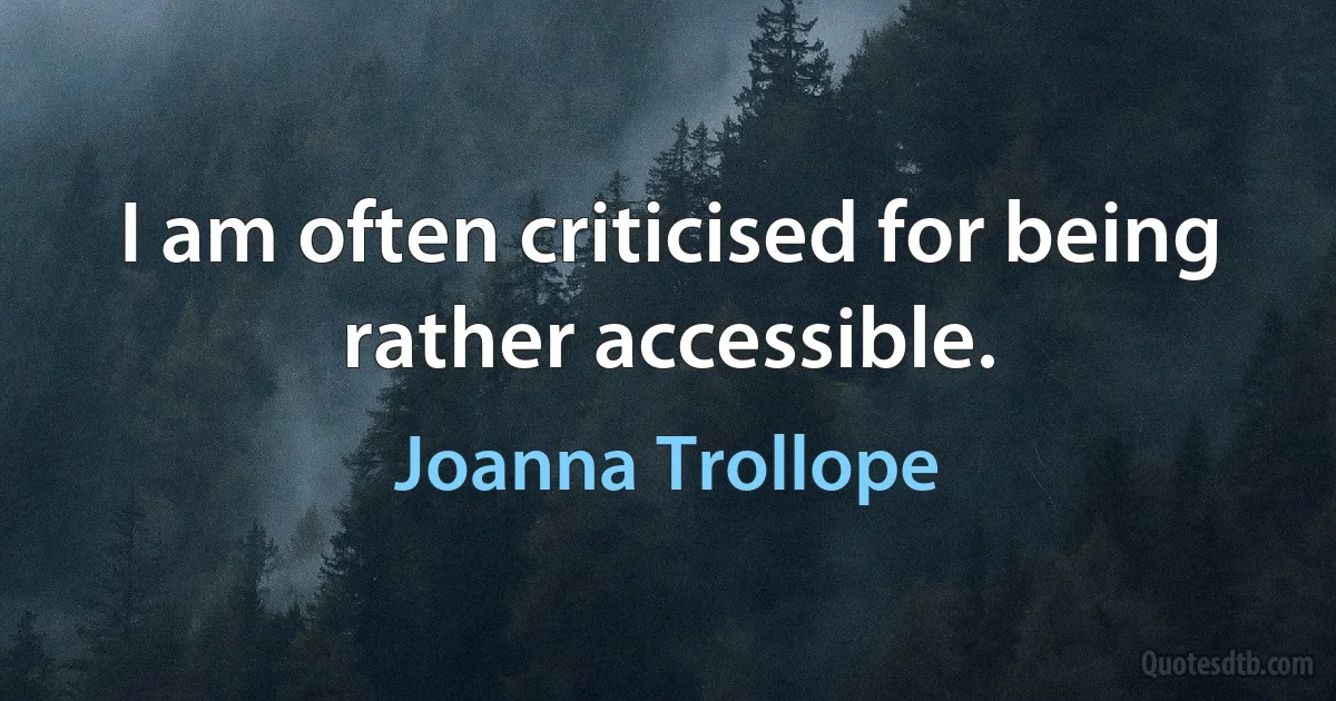 I am often criticised for being rather accessible. (Joanna Trollope)