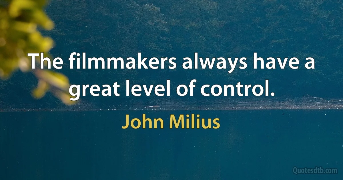 The filmmakers always have a great level of control. (John Milius)