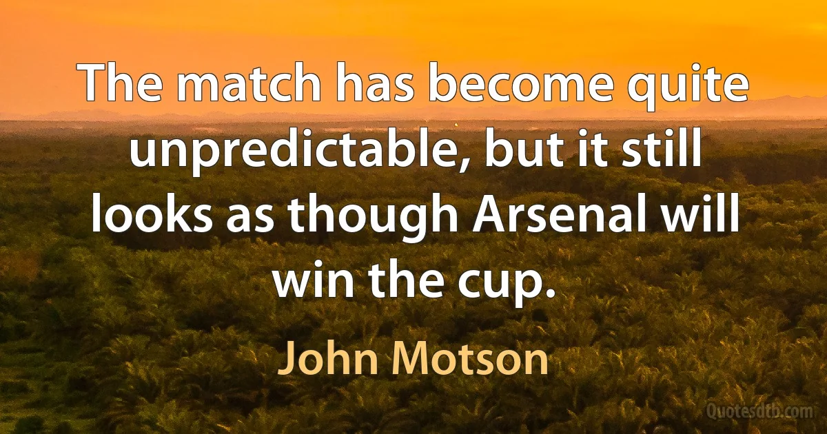 The match has become quite unpredictable, but it still looks as though Arsenal will win the cup. (John Motson)