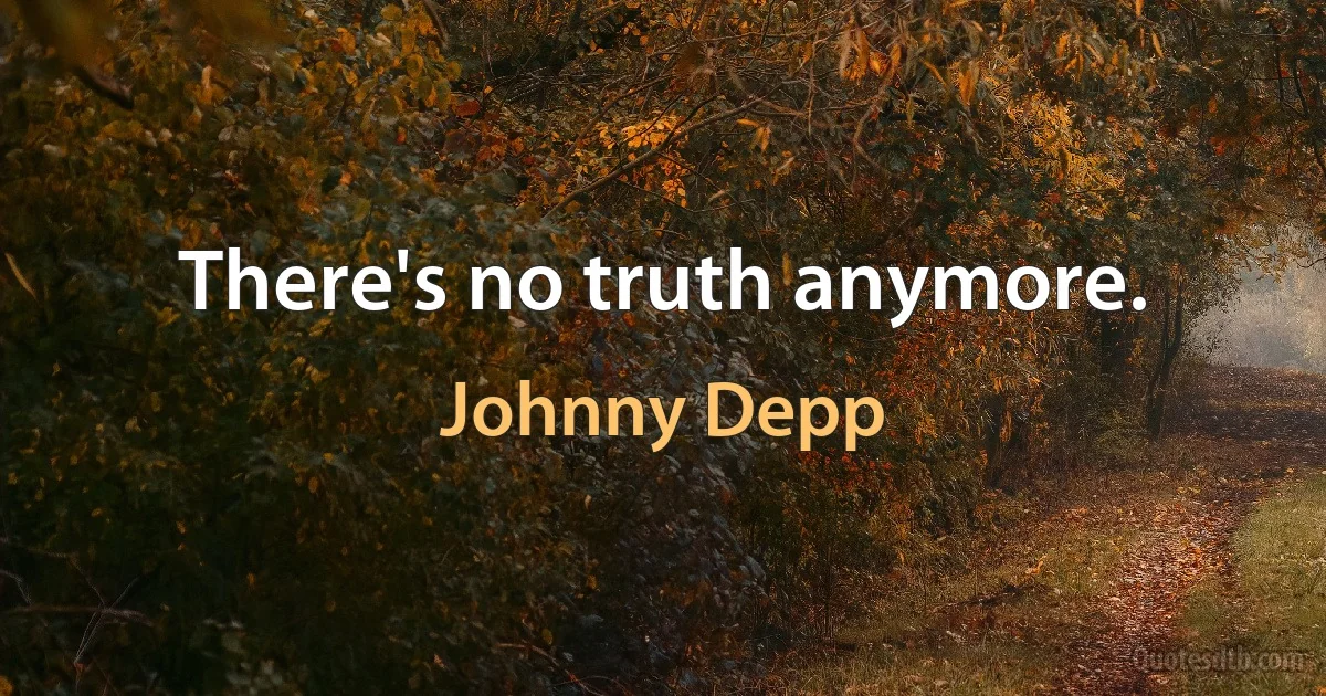 There's no truth anymore. (Johnny Depp)