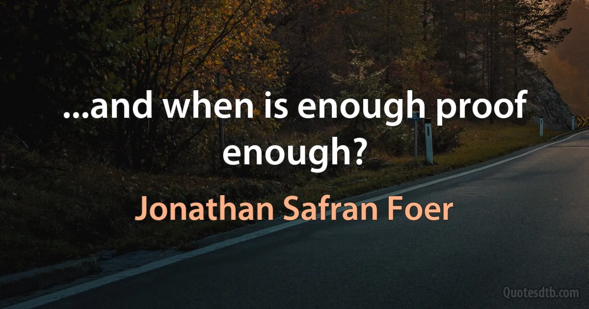 ...and when is enough proof enough? (Jonathan Safran Foer)