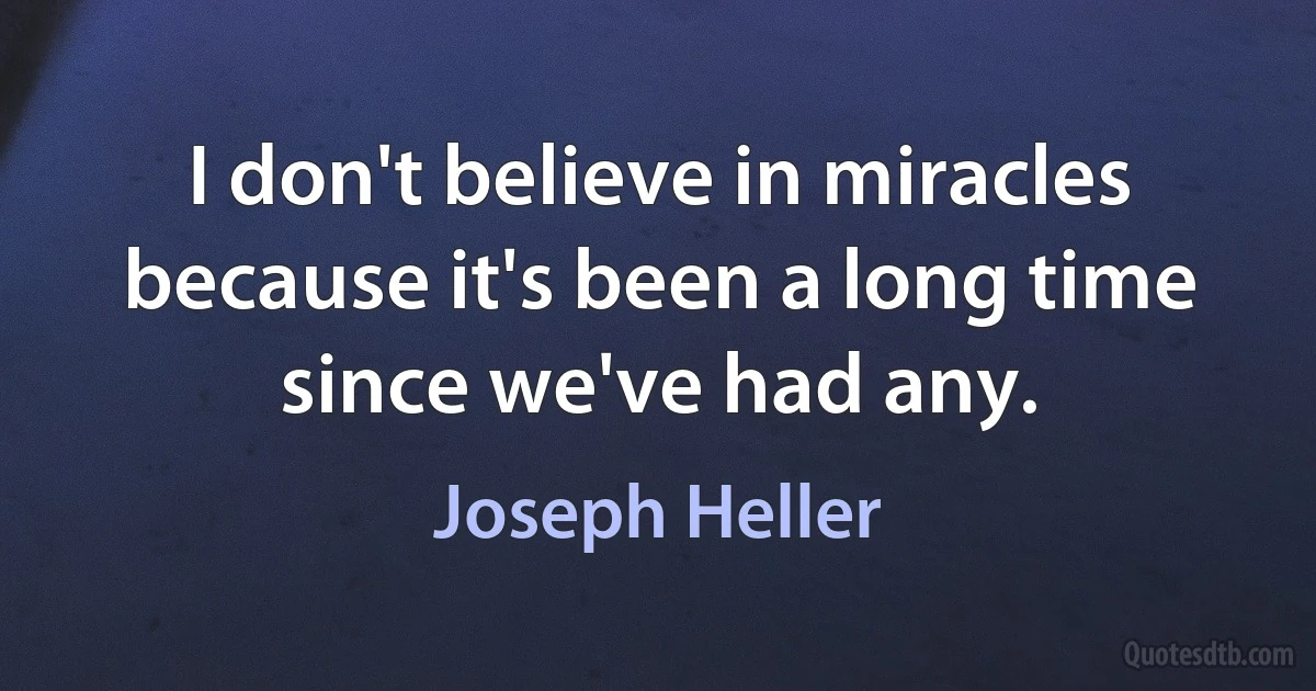 I don't believe in miracles because it's been a long time since we've had any. (Joseph Heller)