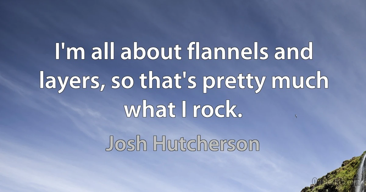 I'm all about flannels and layers, so that's pretty much what I rock. (Josh Hutcherson)