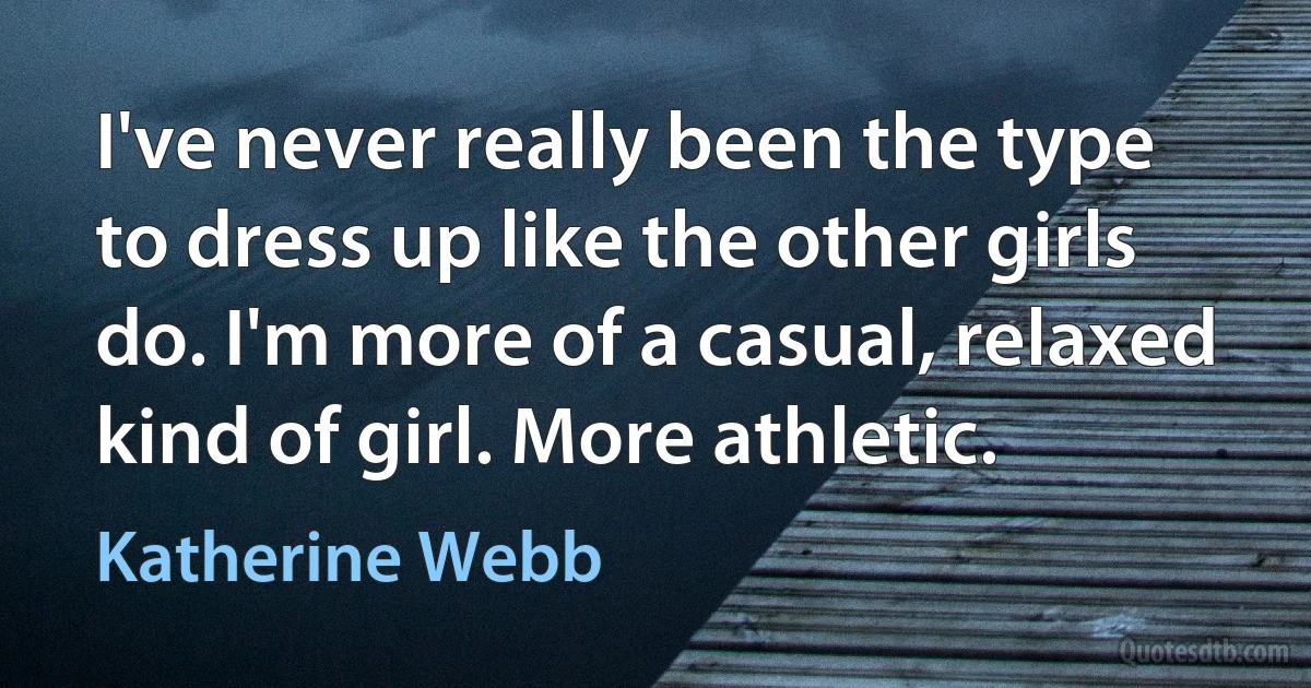 I've never really been the type to dress up like the other girls do. I'm more of a casual, relaxed kind of girl. More athletic. (Katherine Webb)