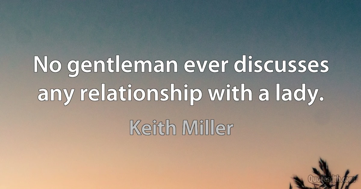 No gentleman ever discusses any relationship with a lady. (Keith Miller)