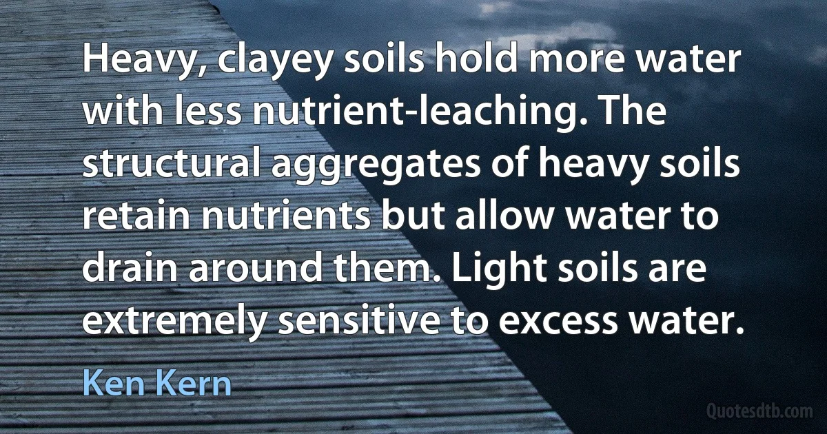 Heavy, clayey soils hold more water with less nutrient-leaching. The structural aggregates of heavy soils retain nutrients but allow water to drain around them. Light soils are extremely sensitive to excess water. (Ken Kern)