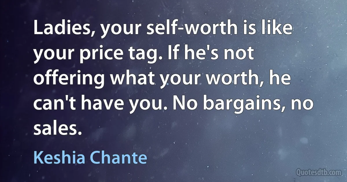 Ladies, your self-worth is like your price tag. If he's not offering what your worth, he can't have you. No bargains, no sales. (Keshia Chante)