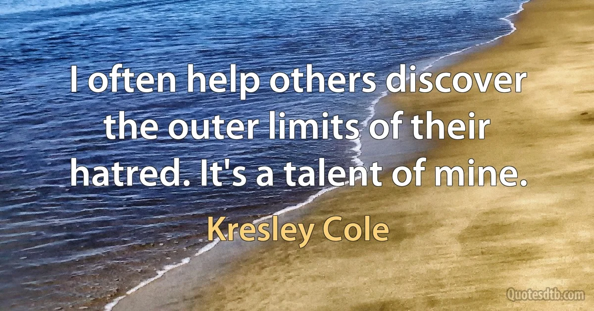 I often help others discover the outer limits of their hatred. It's a talent of mine. (Kresley Cole)