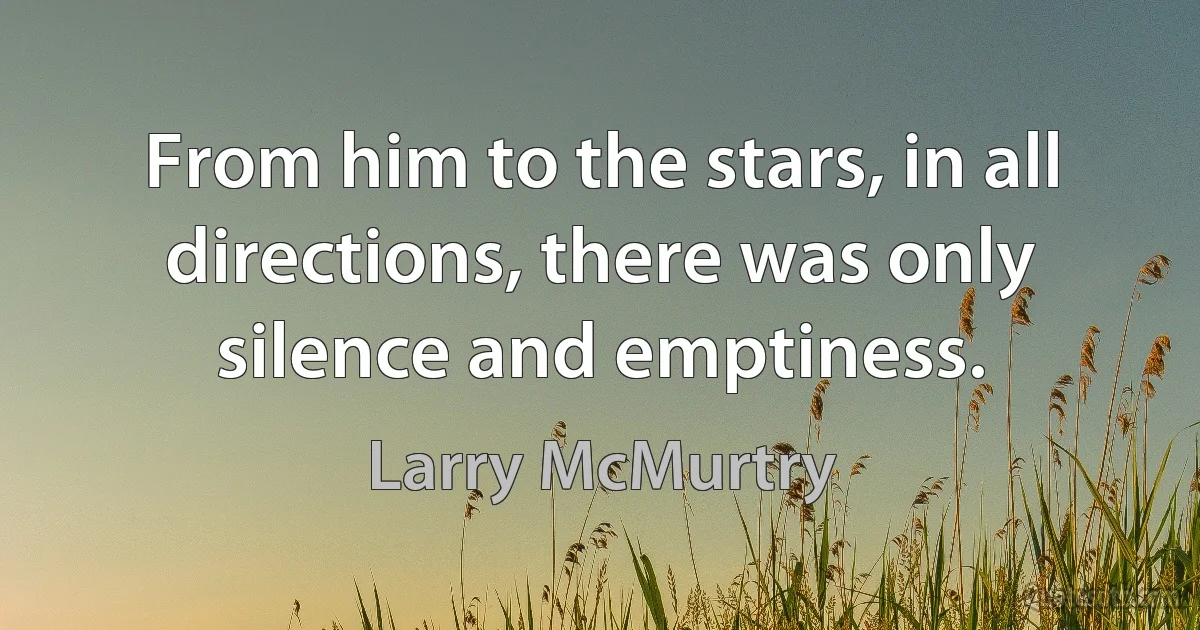 From him to the stars, in all directions, there was only silence and emptiness. (Larry McMurtry)