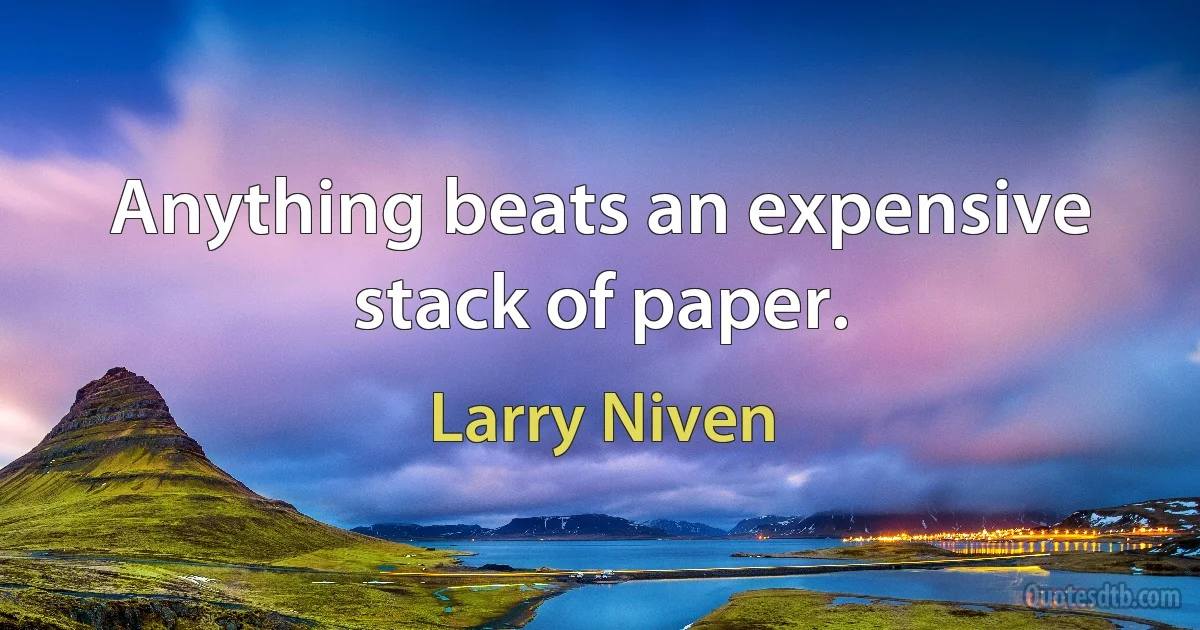 Anything beats an expensive stack of paper. (Larry Niven)