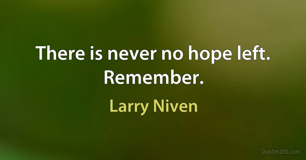 There is never no hope left. Remember. (Larry Niven)